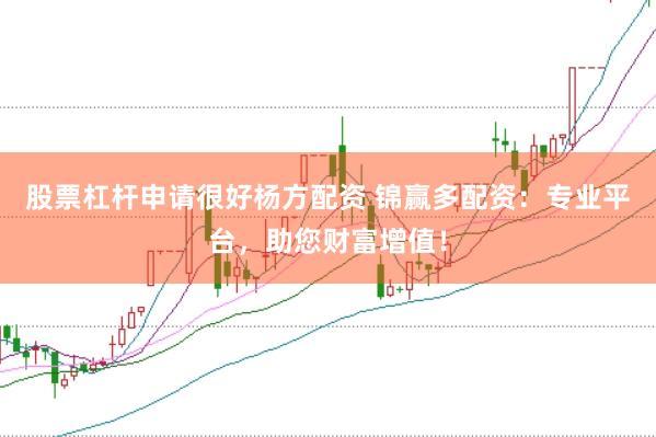 股票杠杆申请很好杨方配资 锦赢多配资：专业平台，助您财富增值！