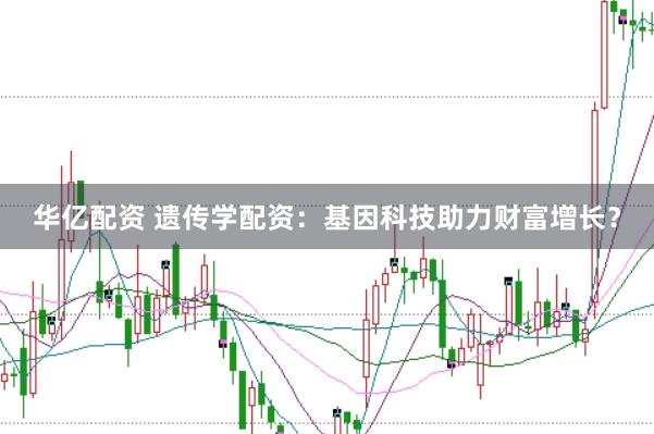华亿配资 遗传学配资：基因科技助力财富增长？