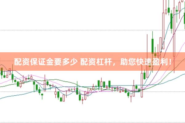 配资保证金要多少 配资杠杆，助您快速盈利！