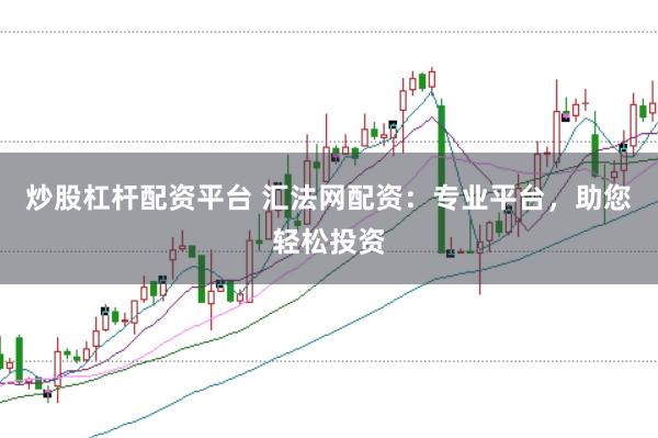 炒股杠杆配资平台 汇法网配资：专业平台，助您轻松投资