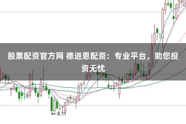 股票配资官方网 德进恩配资：专业平台，助您投资无忧