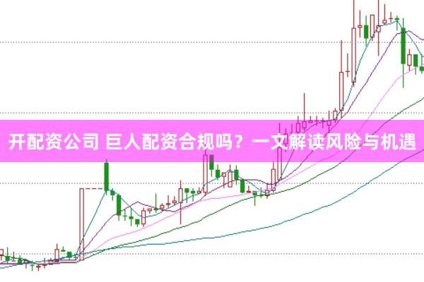 开配资公司 巨人配资合规吗？一文解读风险与机遇