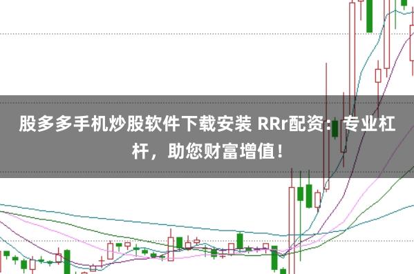 股多多手机炒股软件下载安装 RRr配资：专业杠杆，助您财富增值！
