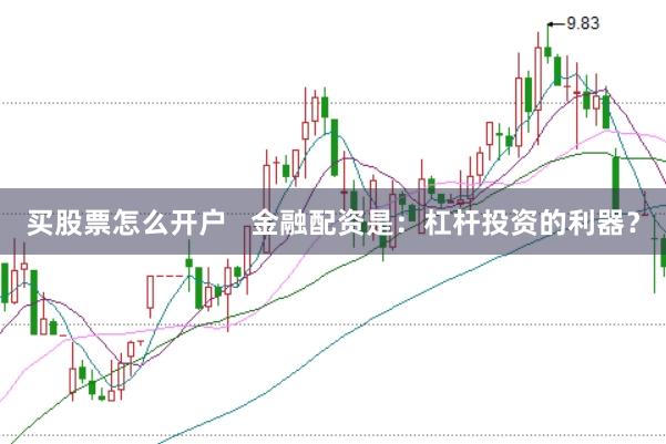 买股票怎么开户   金融配资是：杠杆投资的利器？