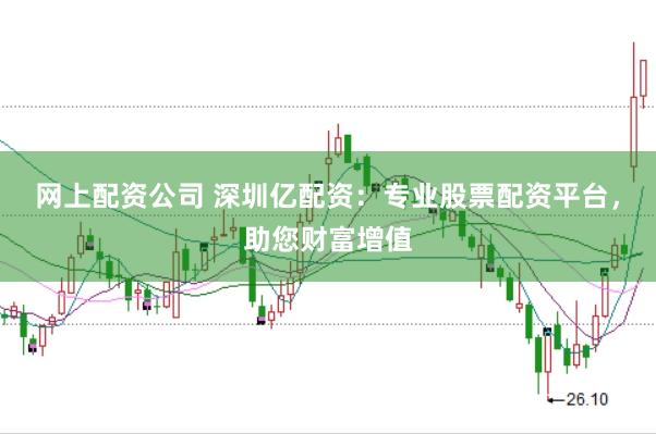 网上配资公司 深圳亿配资：专业股票配资平台，助您财富增值