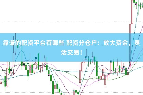 靠谱的配资平台有哪些 配资分仓户：放大资金，灵活交易！