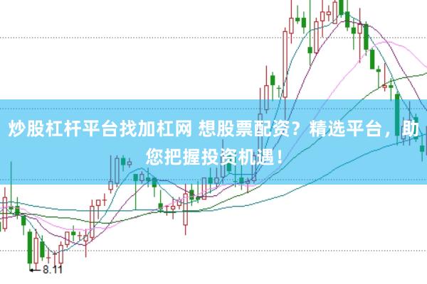 炒股杠杆平台找加杠网 想股票配资？精选平台，助您把握投资机遇！