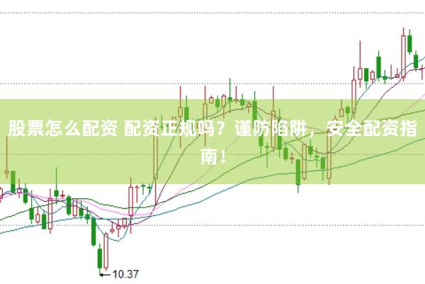 股票怎么配资 配资正规吗？谨防陷阱，安全配资指南！