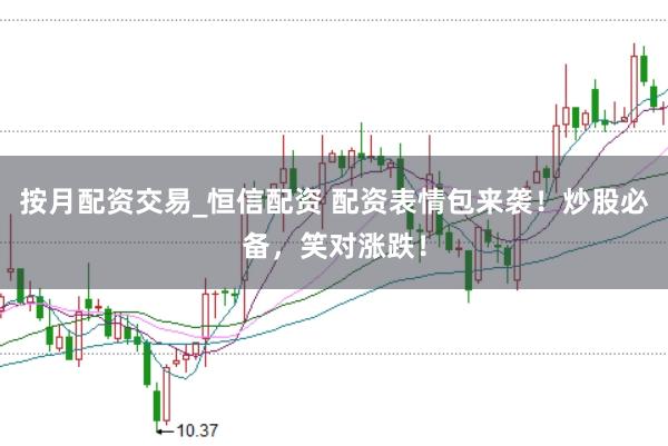 按月配资交易_恒信配资 配资表情包来袭！炒股必备，笑对涨跌！