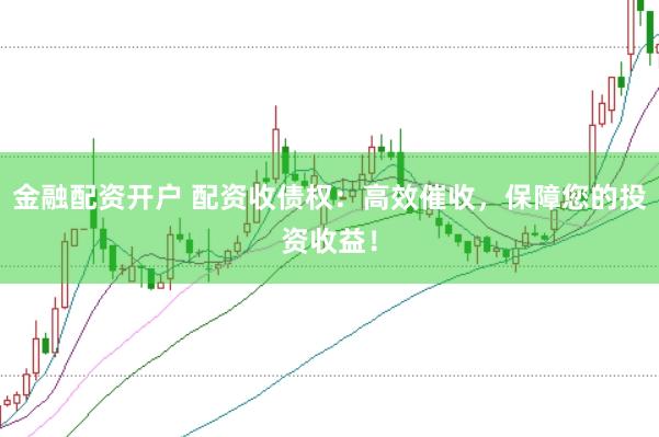 金融配资开户 配资收债权：高效催收，保障您的投资收益！
