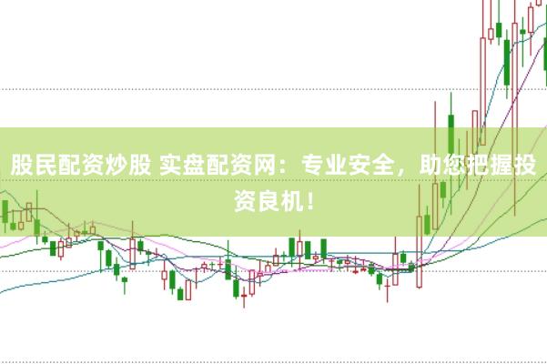 股民配资炒股 实盘配资网：专业安全，助您把握投资良机！