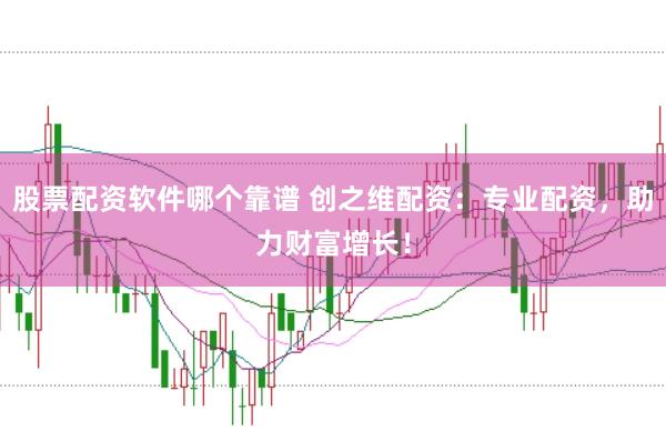 股票配资软件哪个靠谱 创之维配资：专业配资，助力财富增长！
