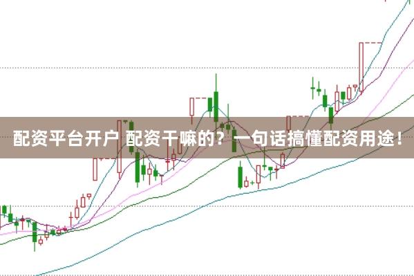配资平台开户 配资干嘛的？一句话搞懂配资用途！