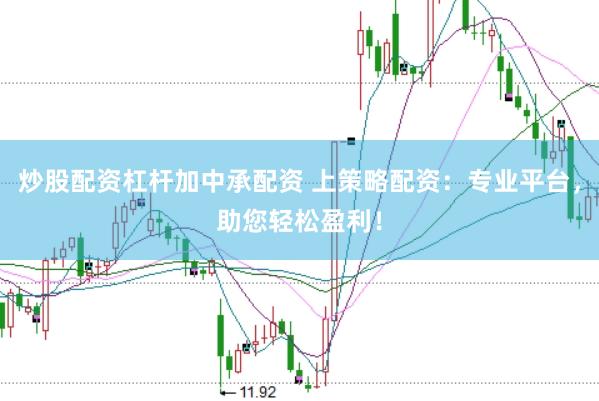 炒股配资杠杆加中承配资 上策略配资：专业平台，助您轻松盈利！