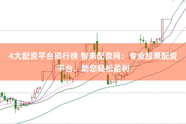 4大配资平台排行榜 智来配资网：专业股票配资平台，助您轻松盈利