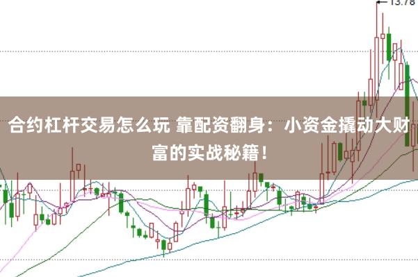 合约杠杆交易怎么玩 靠配资翻身：小资金撬动大财富的实战秘籍！