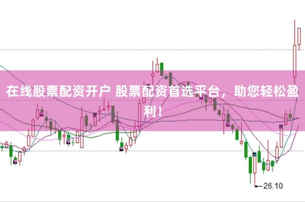 在线股票配资开户 股票配资首选平台，助您轻松盈利！