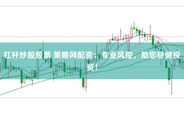 杠杆炒股股票 策略网配资：专业风控，助您稳健投资！
