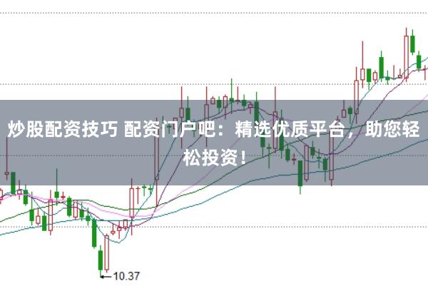 炒股配资技巧 配资门户吧：精选优质平台，助您轻松投资！