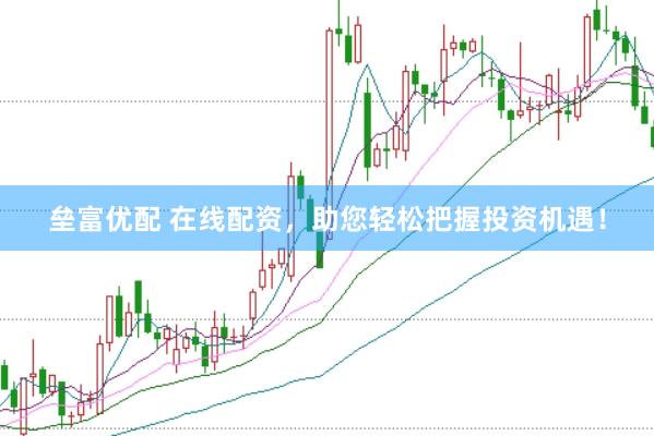垒富优配 在线配资，助您轻松把握投资机遇！