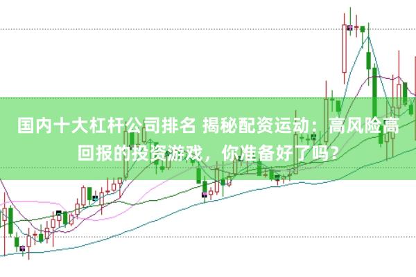 国内十大杠杆公司排名 揭秘配资运动：高风险高回报的投资游戏，你准备好了吗？