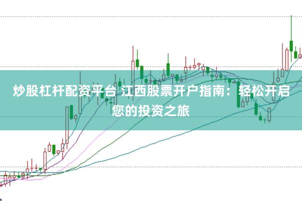 炒股杠杆配资平台 江西股票开户指南：轻松开启您的投资之旅