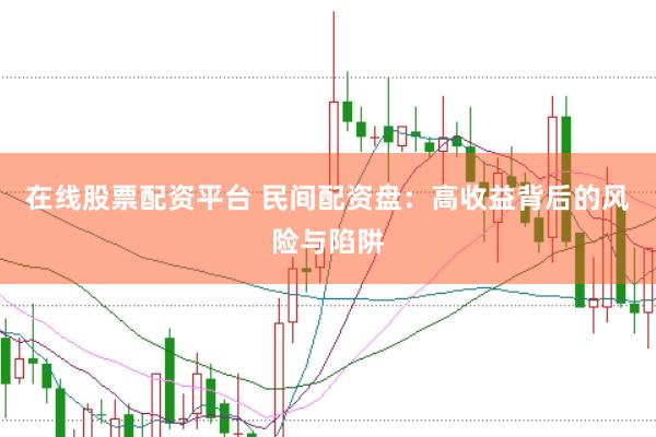 在线股票配资平台 民间配资盘：高收益背后的风险与陷阱