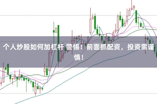 个人炒股如何加杠杆 警惕！前面抓配资，投资需谨慎！
