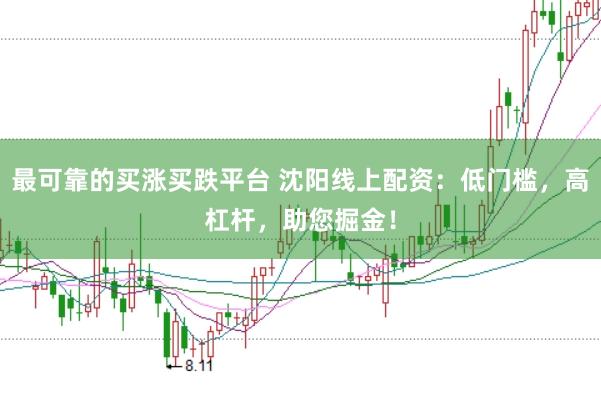最可靠的买涨买跌平台 沈阳线上配资：低门槛，高杠杆，助您掘金！