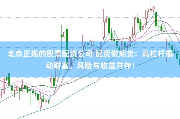 北京正规的股票配资公司 配资做期货：高杠杆撬动财富，风险与收益并存！