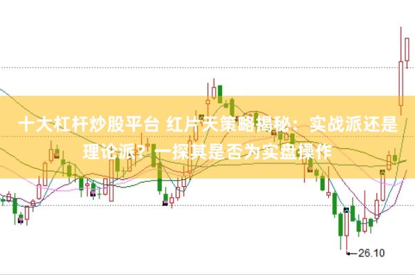 十大杠杆炒股平台 红片天策略揭秘：实战派还是理论派？一探其是否为实盘操作