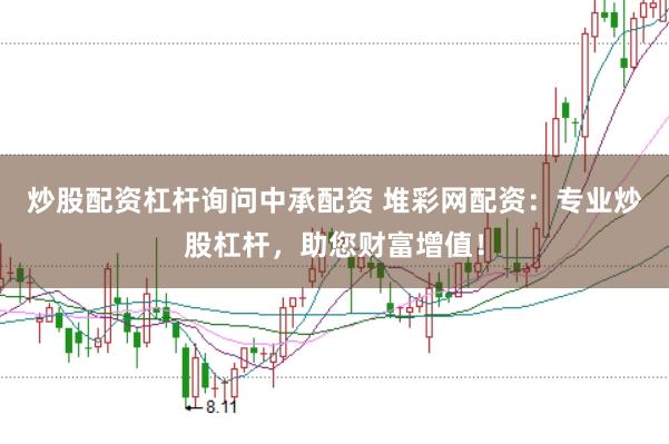 炒股配资杠杆询问中承配资 堆彩网配资：专业炒股杠杆，助您财富增值！