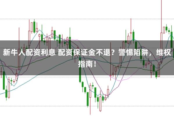 新牛人配资利息 配资保证金不退？警惕陷阱，维权指南！