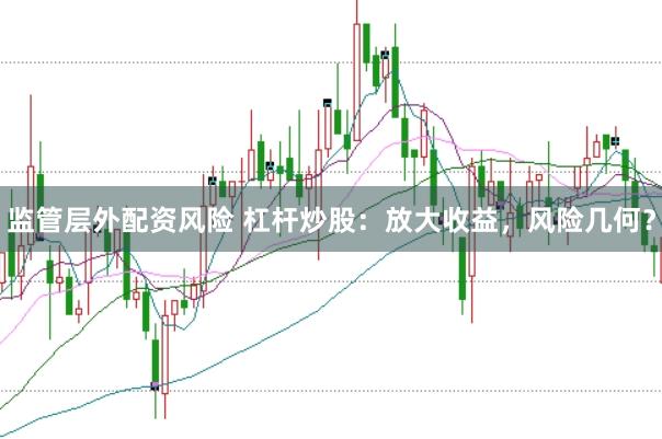 监管层外配资风险 杠杆炒股：放大收益，风险几何？
