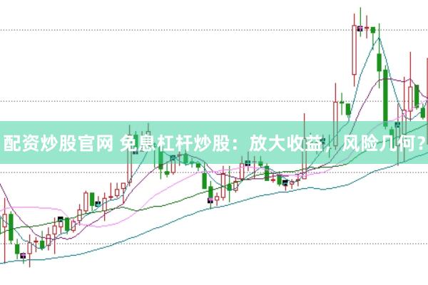 配资炒股官网 免息杠杆炒股：放大收益，风险几何？