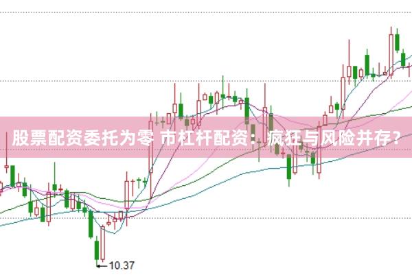 股票配资委托为零 市杠杆配资：疯狂与风险并存？