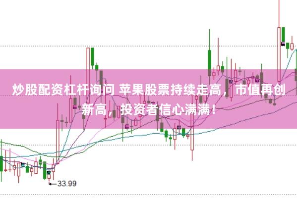 炒股配资杠杆询问 苹果股票持续走高，市值再创新高，投资者信心满满！