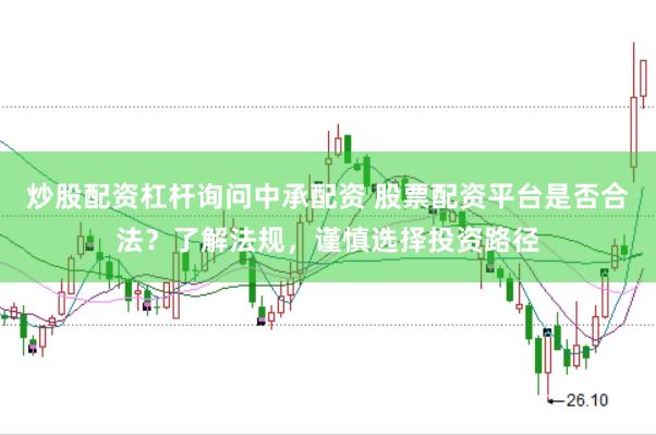炒股配资杠杆询问中承配资 股票配资平台是否合法？了解法规，谨慎选择投资路径