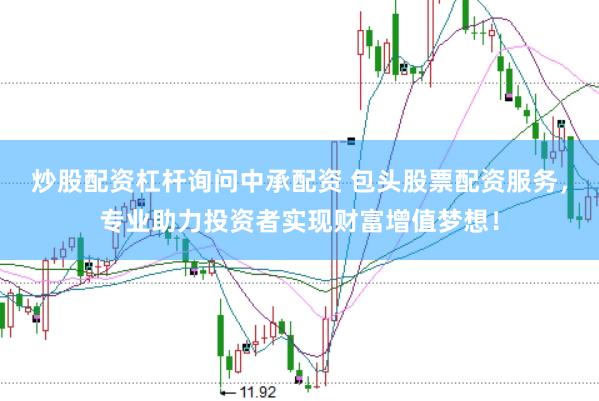 炒股配资杠杆询问中承配资 包头股票配资服务，专业助力投资者实现财富增值梦想！