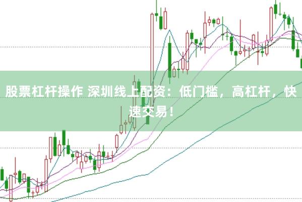 股票杠杆操作 深圳线上配资：低门槛，高杠杆，快速交易！