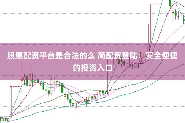 股票配资平台是合法的么 简配资登陆：安全便捷的投资入口