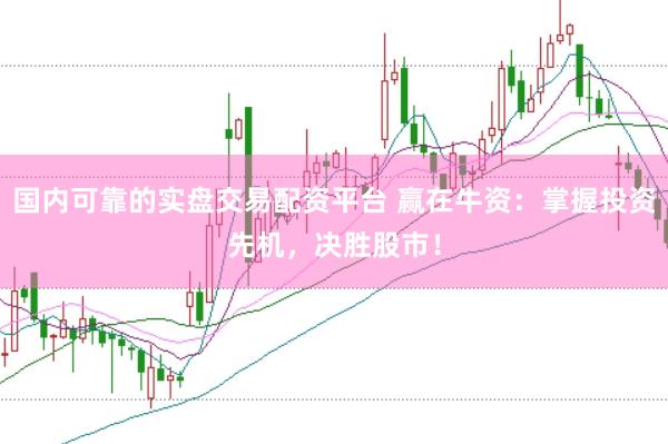 国内可靠的实盘交易配资平台 赢在牛资：掌握投资先机，决胜股市！