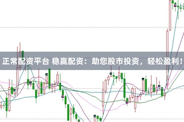 正常配资平台 稳赢配资：助您股市投资，轻松盈利！
