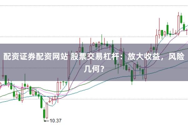 配资证券配资网站 股票交易杠杆：放大收益，风险几何？