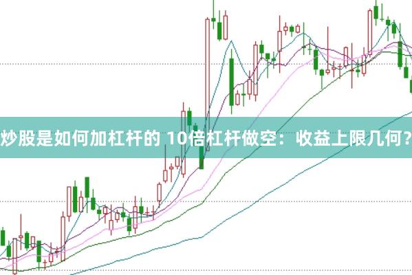 炒股是如何加杠杆的 10倍杠杆做空：收益上限几何？