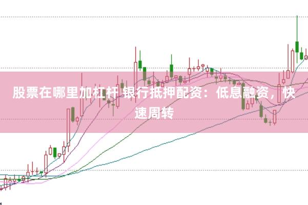 股票在哪里加杠杆 银行抵押配资：低息融资，快速周转
