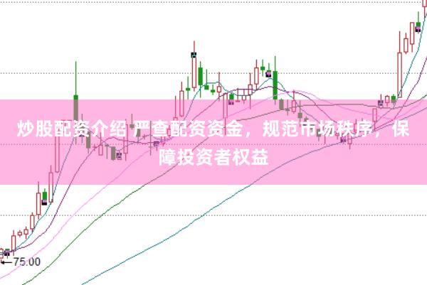 炒股配资介绍 严查配资资金，规范市场秩序，保障投资者权益
