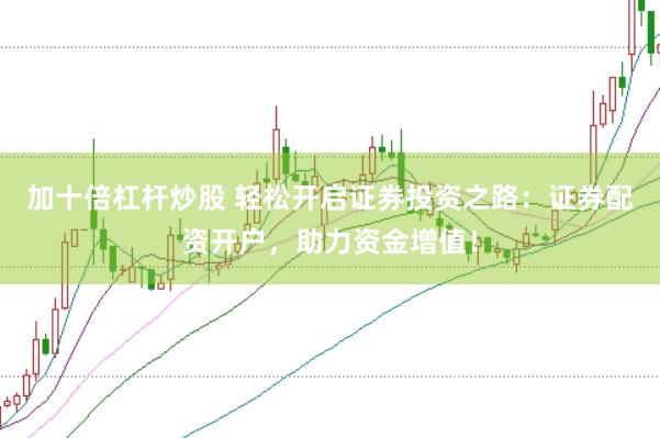 加十倍杠杆炒股 轻松开启证券投资之路：证券配资开户，助力资金增值！