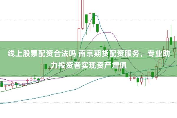线上股票配资合法吗 南京期货配资服务，专业助力投资者实现资产增值