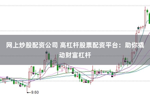 网上炒股配资公司 高杠杆股票配资平台：助你撬动财富杠杆